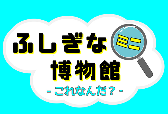 ふしぎなミニ博物館